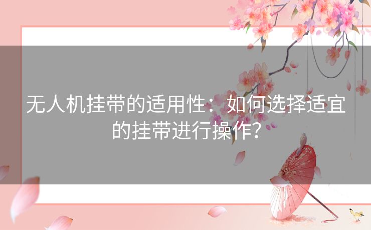 无人机挂带的适用性:如何选择适宜的挂带进行操作? 无人机挂带的适用性:如何选择适宜的挂带进行操作?