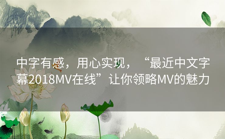 中字有感，用心实现，“最近中文字幕2018MV在线”让你领略MV的魅力