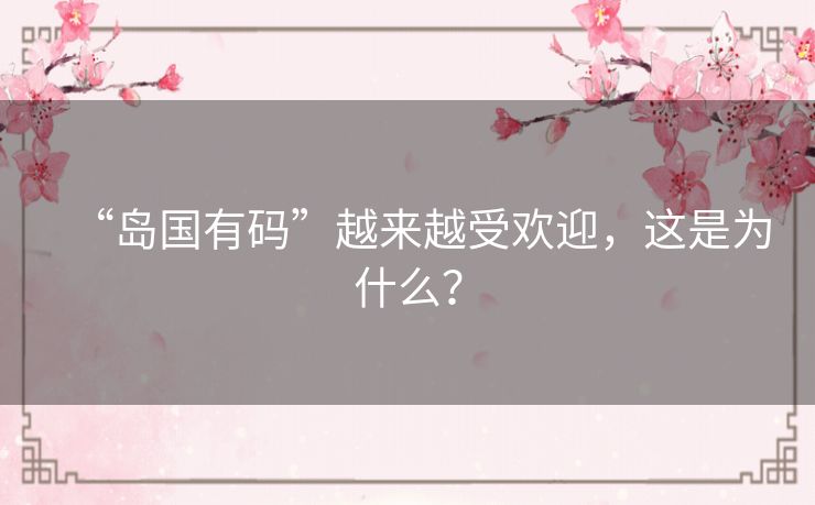 “岛国有码”越来越受欢迎,这是为什么? “岛国有码”越来越受欢迎,这是为什么?