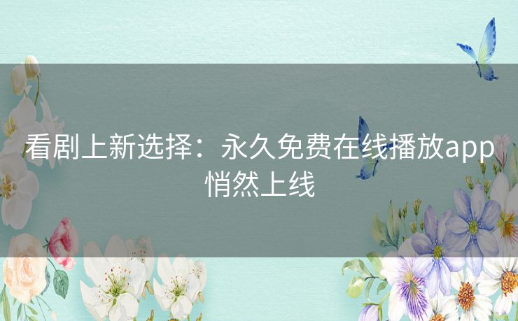 看剧上新选择：永久免费在线播放app悄然上线