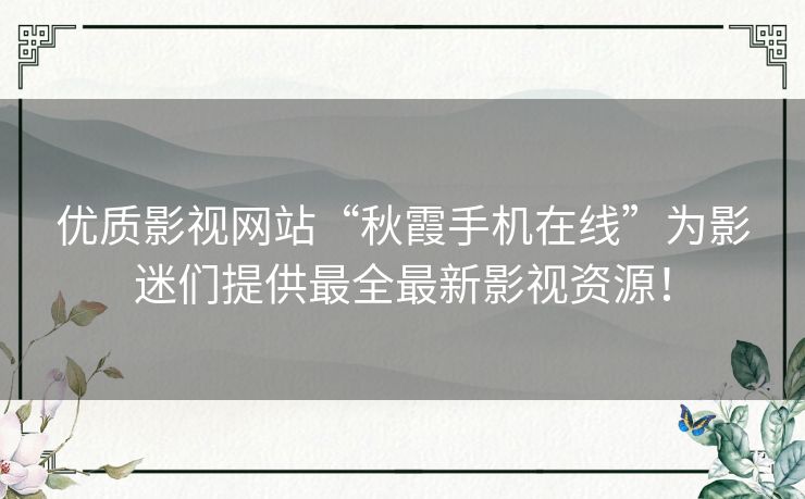 优质影视网站“秋霞手机在线”为影迷们提供最全最新影视资源！