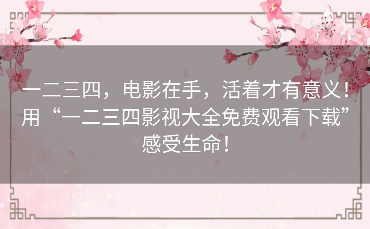 一二三四，电影在手，活着才有意义！用“一二三四影视大全免费观看下载”感受生命！