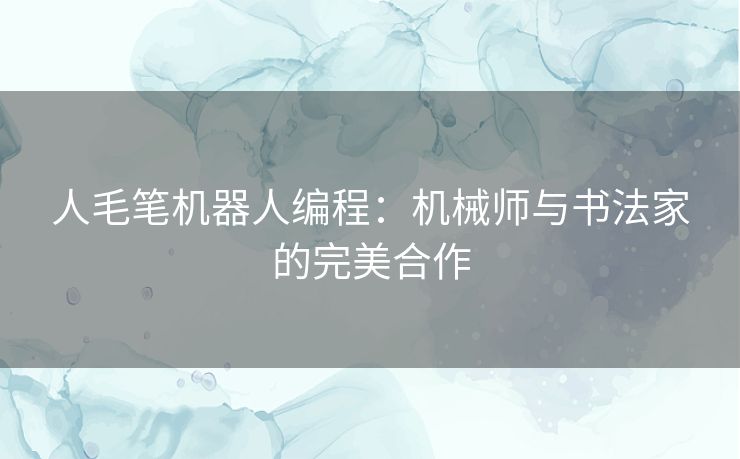 人毛笔机器人编程：机械师与书法家的完美合作