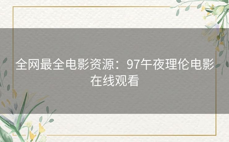 全网最全电影资源:97午夜理伦电影在线观看 全网最全电影资源:97午夜理伦电影在线观看