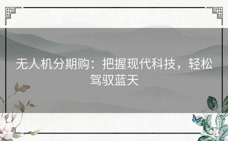 无人机分期购：把握现代科技，轻松驾驭蓝天