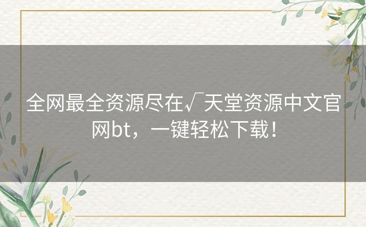 全网最全资源尽在√天堂资源中文官网bt，一键轻松下载！