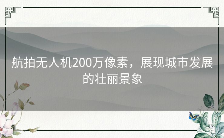 航拍无人机200万像素,展现城市发展的壮丽景象 航拍无人机200万像素,展现城市发展的壮丽景象