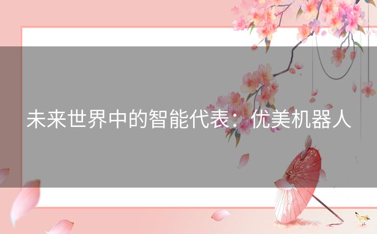 未来世界中的智能代表：优美机器人