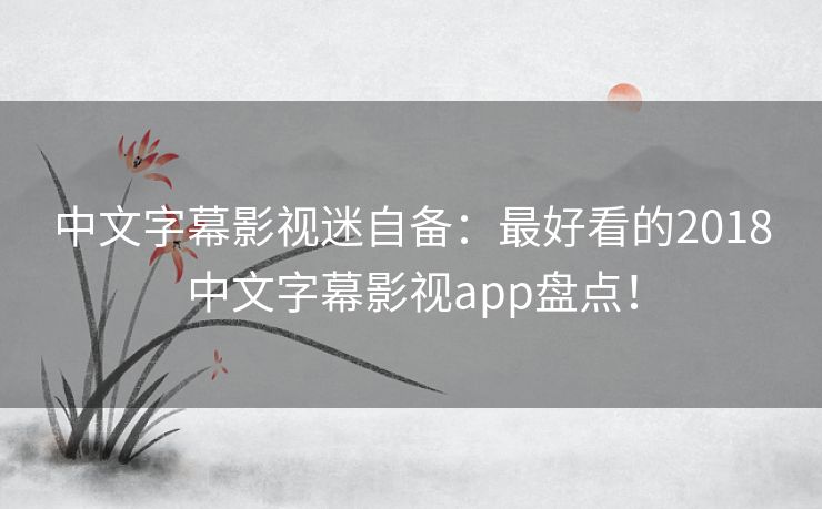 中文字幕影视迷自备:最好看的2018中文字幕影视app盘点! 中文字幕影视迷自备:最好看的2018中文字幕影视app盘点!