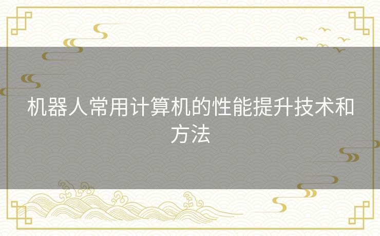 机器人常用计算机的性能提升技术和方法 机器人常用计算机的性能提升技术和方法