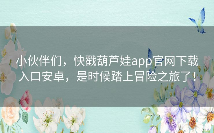 小伙伴们，快戳葫芦娃app官网下载入口安卓，是时候踏上冒险之旅了！