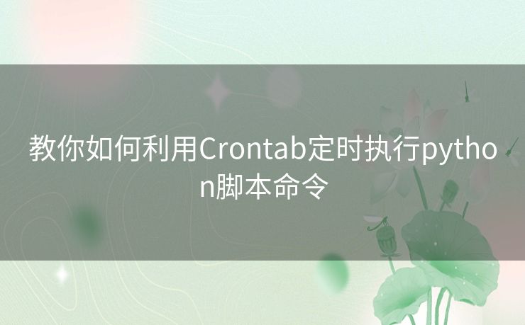 教你如何利用Crontab定时执行python脚本命令 教你如何利用Crontab定时执行python脚本命令