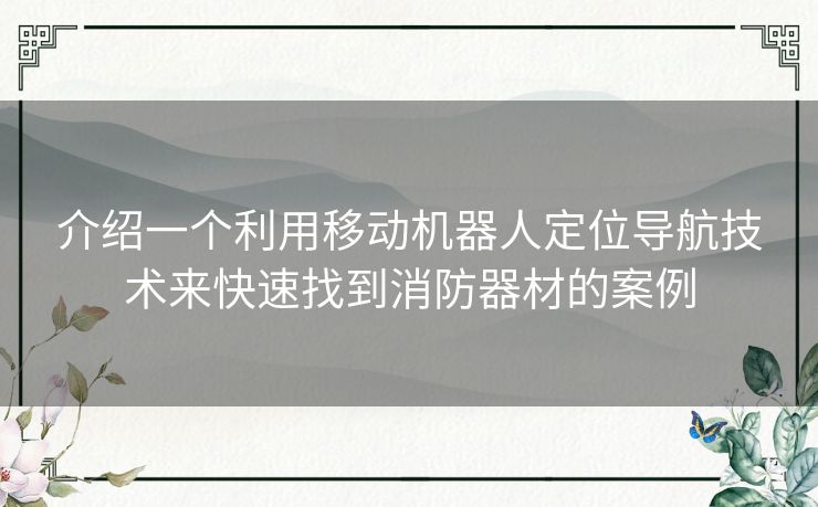 介绍一个利用移动机器人定位导航技术来快速找到消防器材的案例