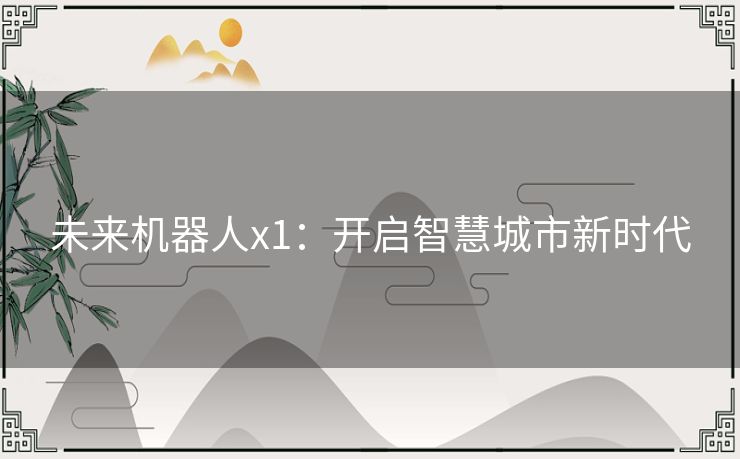 未来机器人x1:开启智慧城市新时代 未来机器人x1:开启智慧城市新时代