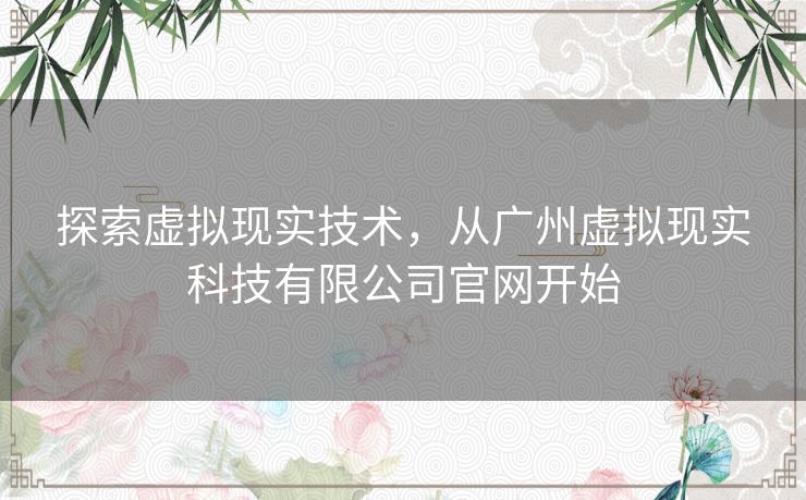 探索虚拟现实技术,从广州虚拟现实科技有限公司官网开始 探索虚拟现实技术,从广州虚拟现实科技有限公司官网开始