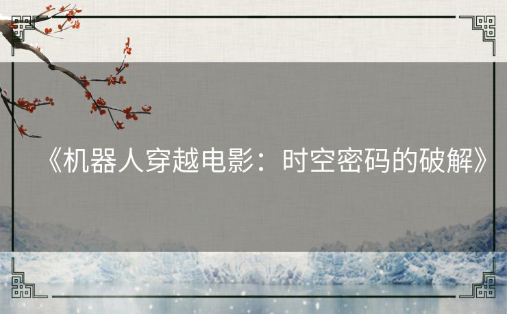 《机器人穿越电影：时空密码的破解》
