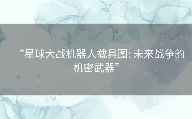“星球大战机器人载具图: 未来战争的机密武器”