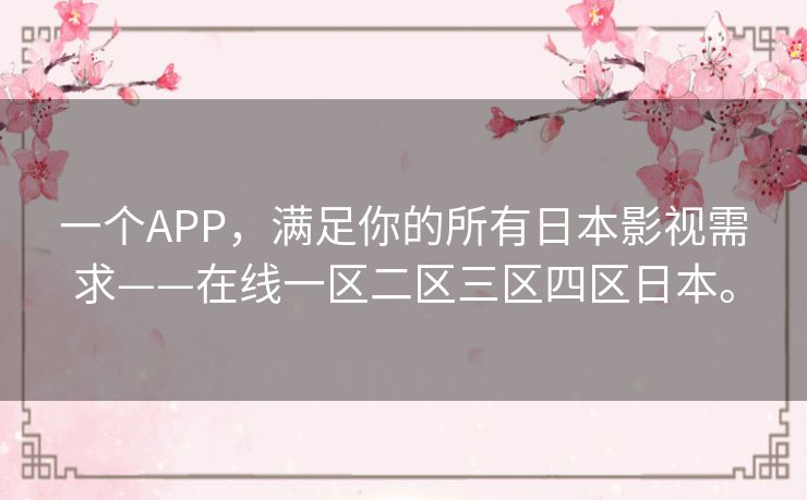 一个APP，满足你的所有日本影视需求——在线一区二区三区四区日本。