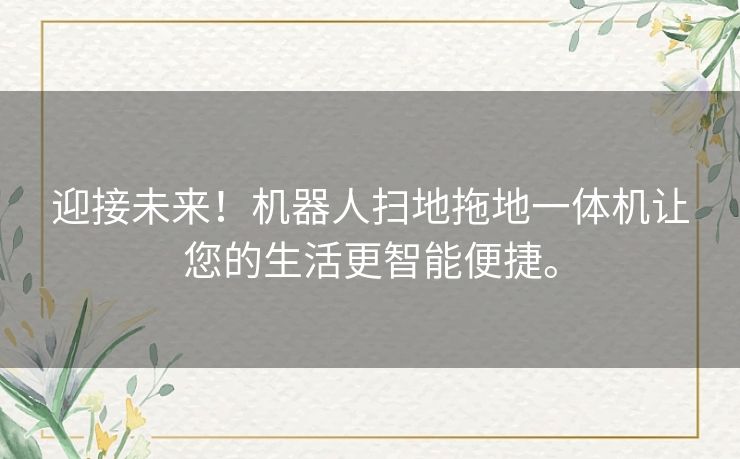 迎接未来！机器人扫地拖地一体机让您的生活更智能便捷。