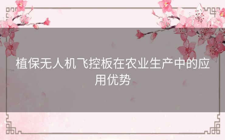 植保无人机飞控板在农业生产中的应用优势 植保无人机飞控板在农业生产中的应用优势