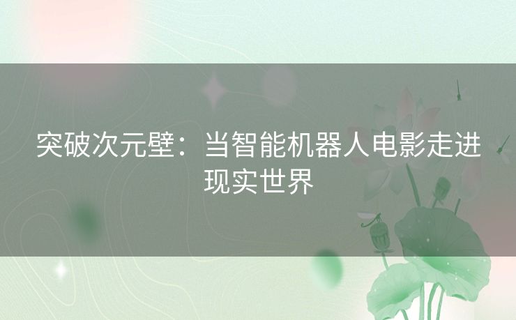 突破次元壁：当智能机器人电影走进现实世界