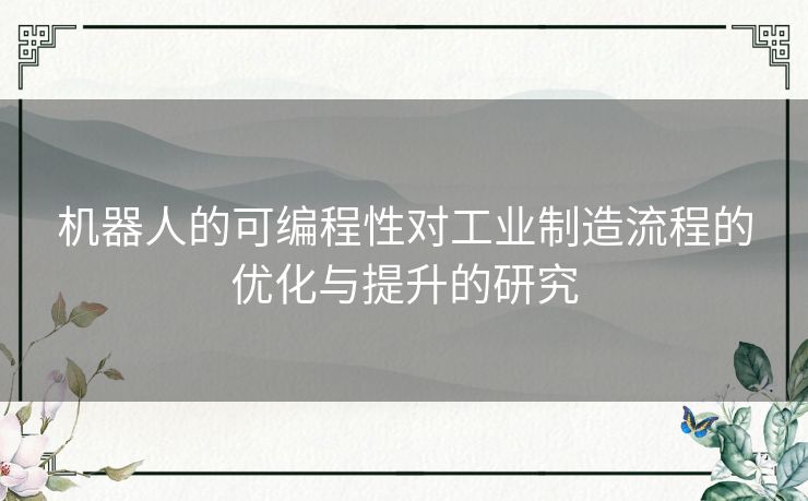 机器人的可编程性对工业制造流程的优化与提升的研究