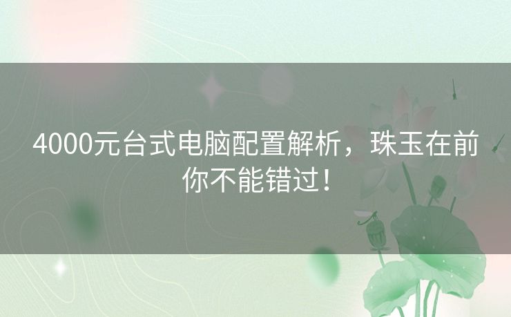 4000元台式电脑配置解析,珠玉在前你不能错过! 4000元台式电脑配置解析,珠玉在前你不能错过!