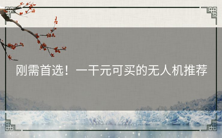 刚需首选!一干元可买的无人机推荐 刚需首选!一干元可买的无人机推荐