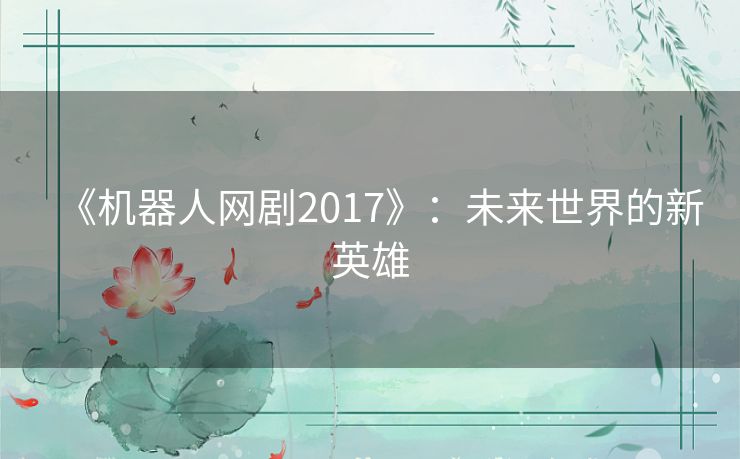 《机器人网剧2017》：未来世界的新英雄