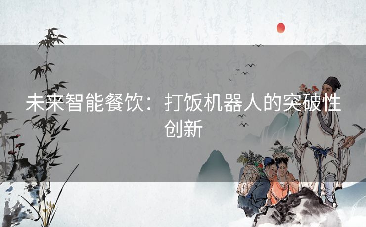 未来智能餐饮：打饭机器人的突破性创新