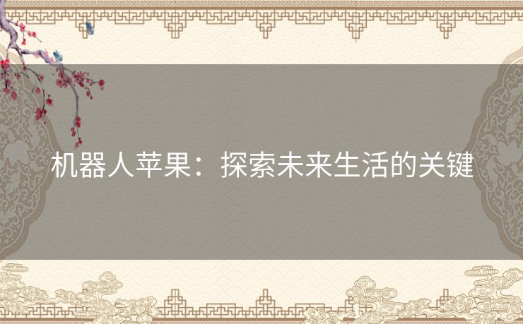 机器人苹果:探索未来生活的关键 机器人苹果:探索未来生活的关键