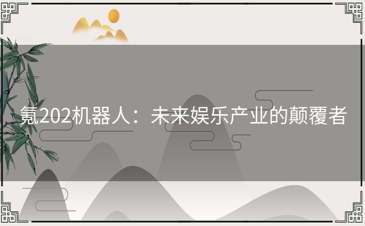 氪202机器人:未来娱乐产业的颠覆者 氪202机器人:未来娱乐产业的颠覆者