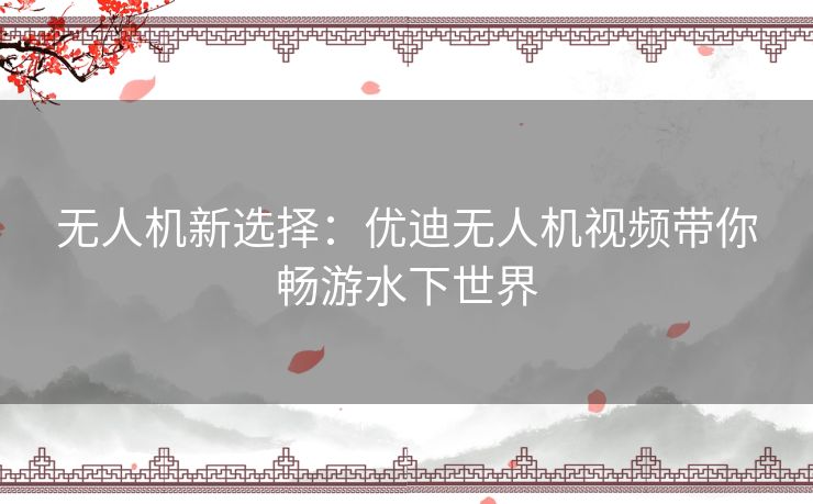 无人机新选择:优迪无人机视频带你畅游水下世界 无人机新选择:优迪无人机视频带你畅游水下世界