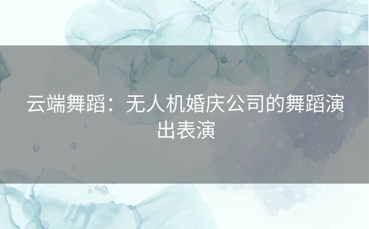 云端舞蹈：无人机婚庆公司的舞蹈演出表演