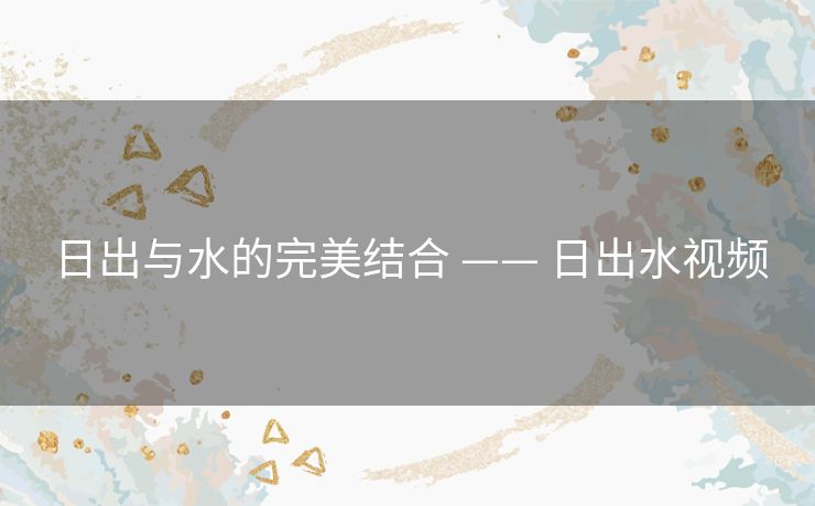 日出与水的完美结合 —— 日出水视频 日出与水的完美结合 —— 日出水视频