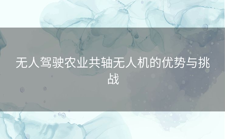 无人驾驶农业共轴无人机的优势与挑战