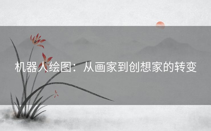 机器人绘图:从画家到创想家的转变 机器人绘图:从画家到创想家的转变