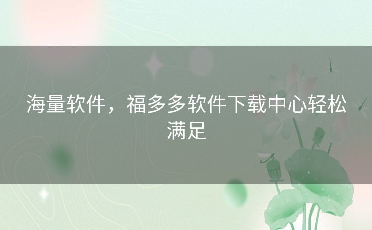 海量软件,福多多软件下载中心轻松满足 海量软件,福多多软件下载中心轻松满足