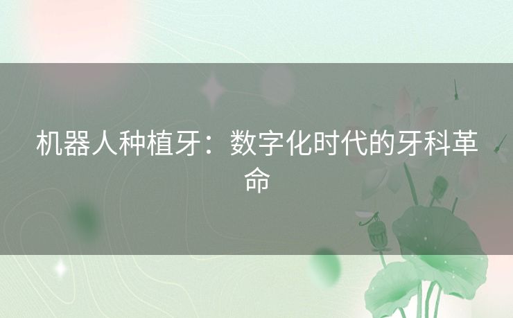 机器人种植牙：数字化时代的牙科革命