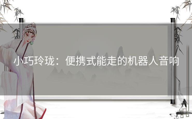 小巧玲珑:便携式能走的机器人音响 小巧玲珑:便携式能走的机器人音响