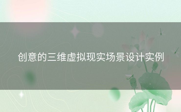 创意的三维虚拟现实场景设计实例 创意的三维虚拟现实场景设计实例