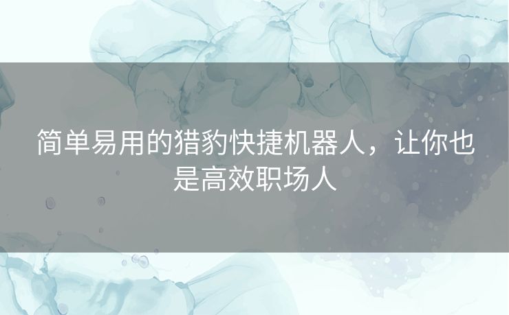 简单易用的猎豹快捷机器人,让你也是高效职场人 简单易用的猎豹快捷机器人,让你也是高效职场人
