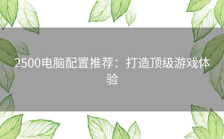 2500电脑配置推荐：打造顶级游戏体验