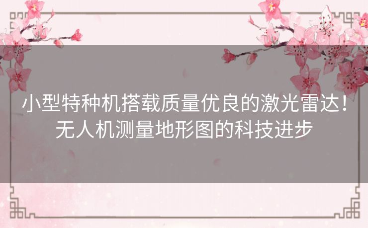 小型特种机搭载质量优良的激光雷达!无人机测量地形图的科技进步 小型特种机搭载质量优良的激光雷达!无人机测量地形图的科技进步