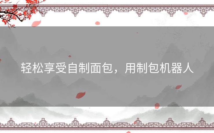 轻松享受自制面包，用制包机器人