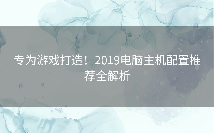 专为游戏打造!2019电脑主机配置推荐全解析 专为游戏打造!2019电脑主机配置推荐全解析