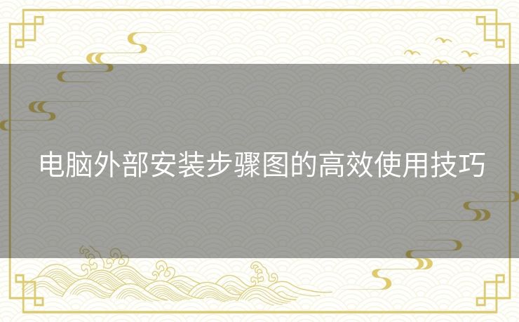 电脑外部安装步骤图的高效使用技巧 电脑外部安装步骤图的高效使用技巧
