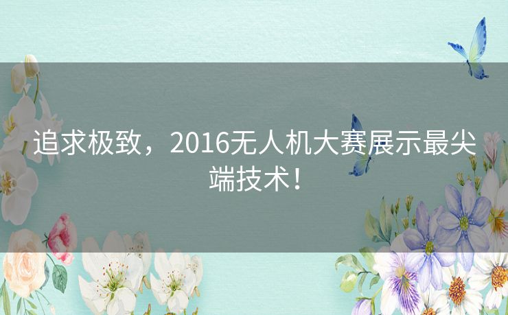 追求极致,2016无人机大赛展示最尖端技术! 追求极致,2016无人机大赛展示最尖端技术!