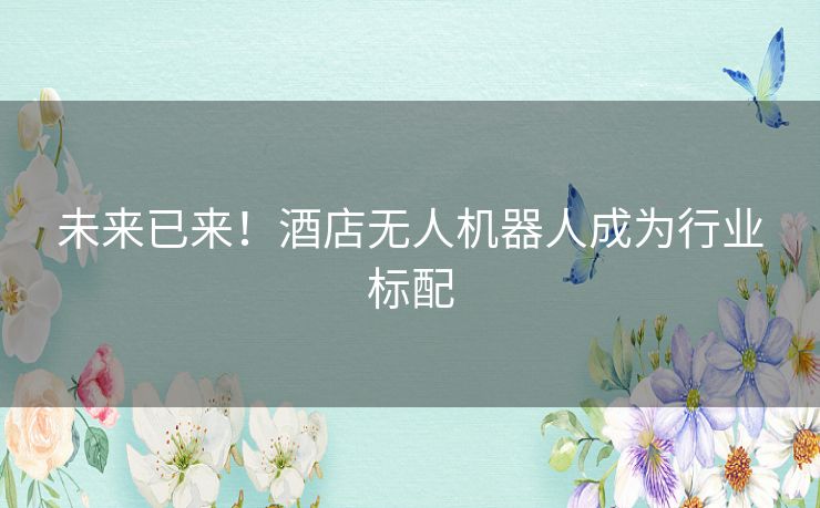 未来已来！酒店无人机器人成为行业标配