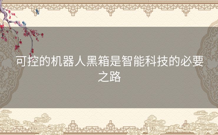 可控的机器人黑箱是智能科技的必要之路